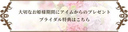 大切なお姫様期間にアイムからのプレゼントブライダル特典はこちら